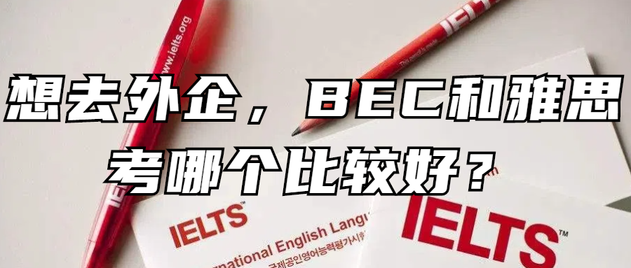 英语学习丨想去外企，BEC和雅思考哪个比较好？